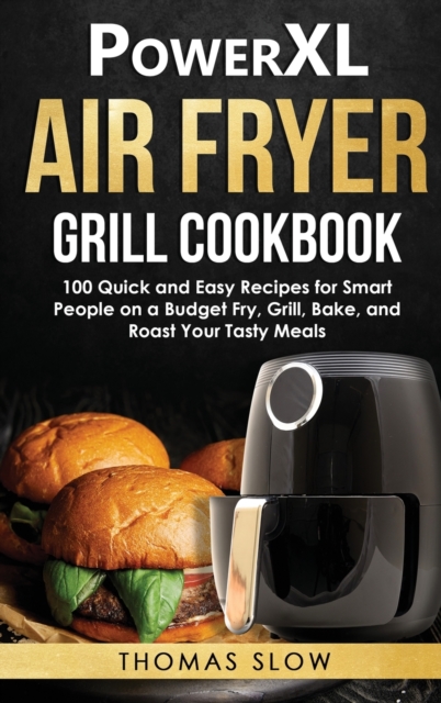 PowerXL Air Fryer Grill Cookbook : 100 Quick and Easy Recipes for Smart People on a Budget Fry, Grill, Bake, and Roast Your Tasty Meals, Hardback Book