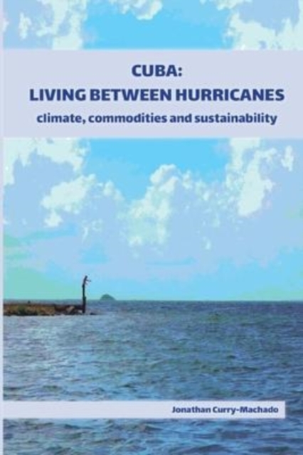 Cuba: Living Between Hurricanes : Climate, Commodities and Sustainability, Paperback / softback Book