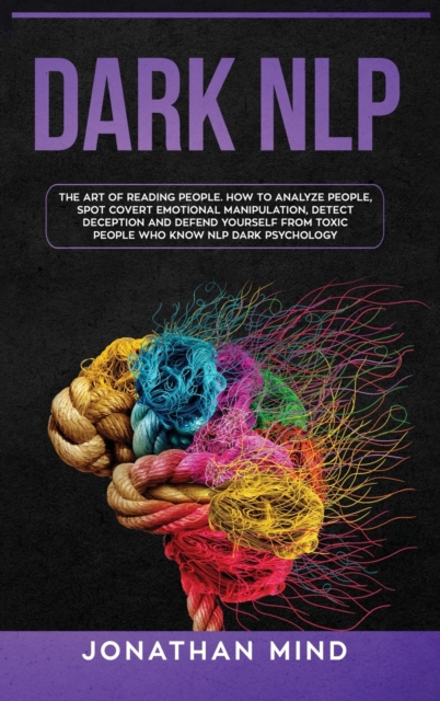 Dark NLP : The Art of Reading People. How to Analyze People, Spot Covert Emotional Manipulation, Detect Deception and Defend Yourself from Toxic People Who Know NLP Dark Psychology, Hardback Book