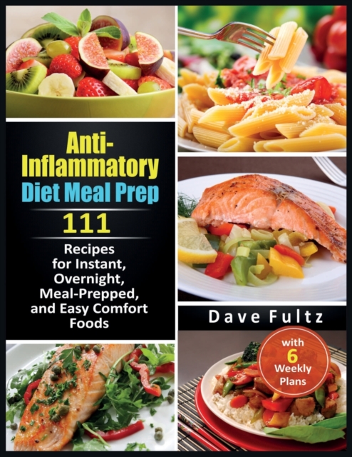Anti-Inflammatory Diet Meal Prep : 111 Recipes for Instant, Overnight, Meal- Prepped, and Easy Comfort Foods with 6 Weekly Plans, Paperback / softback Book