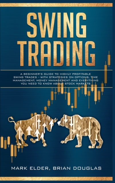 Swing Trading : A Beginner's Guide to Highly Profitable Swing Trades - with Strategies on Options, Time Management, Money Management and Everything You Need to Know about Stock Markets, Hardback Book