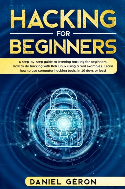 Hacking for Beginners : A Step-by-Step Guide to Learning Hacking for Beginners. How to Do Hacking with Kali Linux Using a Real Examples. Learn How to Use Computer Hacking Tools, in 10 Days or Less!, Paperback / softback Book