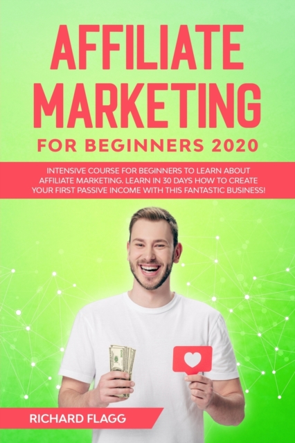 Affiliate Marketing for Beginners 2020 : Intensive Course for Beginners to Learn About Affiliate Marketing. Learn In 30 Days How to Create Your First Passive Income with This Fantastic Business!, Paperback / softback Book