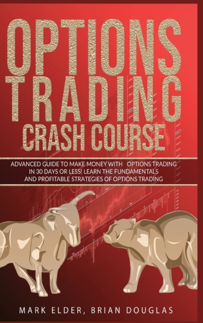 Options Trading Crash Course : Advanced Guide to Make Mon-ey with Options Trading in 30 Days or Less! - Learn the Fundamentals and Profitable Strategies of Options Trading, Hardback Book