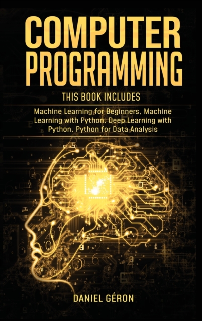 Computer Programming : 4 manuscript: Machine Learning for Beginners, Machine Learning with Python, Deep Learning with Python, Python for Data Analysis, Hardback Book