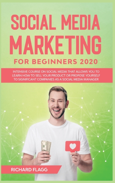 Social Media Marketing for Beginners 2020 : Intensive Course on Social Media That Allows You to Learn How To Sell Your Product or Propose Yourself to Significant Companies as a Social Media Manager, Hardback Book