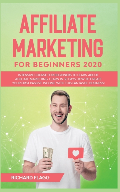Affiliate Marketing for Beginners 2020 : Intensive Course for Beginners to Learn About Affiliate Marketing. Learn In 30 Days How to Create Your First Passive Income with This Fantastic Business!, Hardback Book