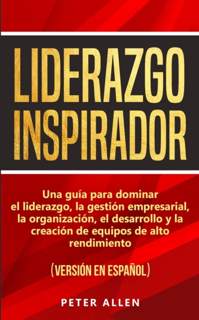 Liderazgo Inspirador : Una guia para dominar el liderazgo, la gestion empresarial, la organizacion, el desarrollo y la creacion de equipos de alto rendimiento: (version en espanol) (Spanish Edition), Paperback / softback Book