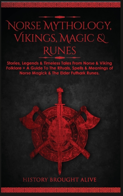 Norse Mythology, Vikings, Magic & Runes : Stories, Legends & Timeless Tales From Norse & Viking Folklore + A Guide To The Rituals, Spells & Meanings of ... Elder Futhark Runes (3 books in 1), Hardback Book