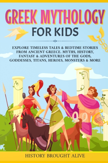 Greek Mythology For Kids : Explore Timeless Tales & Bedtime Stories From Ancient Greece. Myths, History, Fantasy & Adventures of The Gods, Goddesses, Titans, Heroes, Monsters & More, Paperback / softback Book