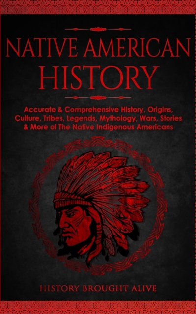 Native American History : Accurate & Comprehensive History, Origins, Culture, Tribes, Legends, Mythology, Wars, Stories & More of The Native Indigenous Americans, Paperback / softback Book