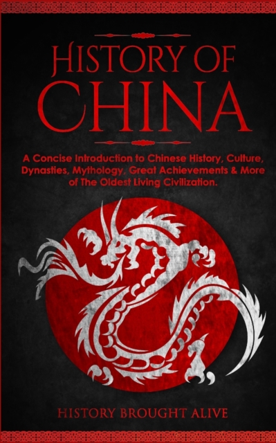The History of China : A Concise Introduction to Chinese History, Culture, Dynasties, Mythology, Great Achievements & More of The Oldest Living Civilization, Paperback / softback Book