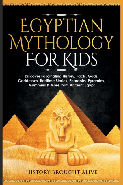 Egyptian Mythology For Kids : Discover Fascinating History, Facts, Gods, Goddesses, Bedtime Stories, Pharaohs, Pyramids, Mummies & More from Ancient Egypt, Paperback / softback Book