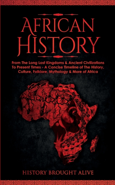 African History : Explore The Amazing Timeline of The World's Richest Continent - The History, Culture, Folklore, Mythology & More of Africa, Paperback / softback Book