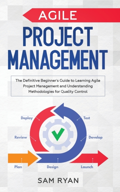 Agile Project Management : The Definitive Beginner's Guide to Learning Agile Project Management and Understanding Methodologies for Quality Control, Hardback Book