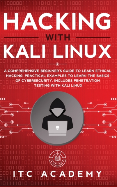 Hacking with Kali Linux : A Comprehensive Beginner's Guide to Learn Ethical Hacking. Practical Examples to Learn the Basics of Cybersecurity. Includes Penetration Testing with Kali Linux, Hardback Book