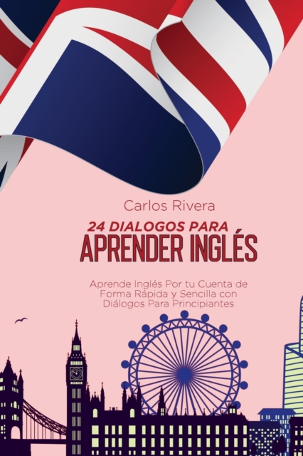 24 Dialogos Para Aprender Ingles : Aprende Ingles Por tu Cuenta de Forma Rapida y Sencilla con Dialogos Para Principiantes, Paperback / softback Book