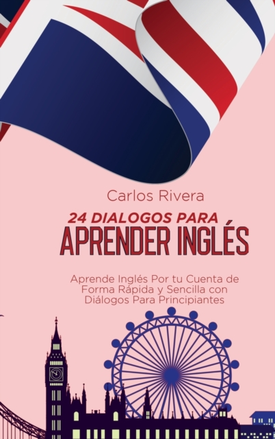 24 Dialogos Para Aprender Ingles : Aprende Ingles Por tu Cuenta de Forma Rapida y Sencilla con Dialogos Para Principiantes, Hardback Book