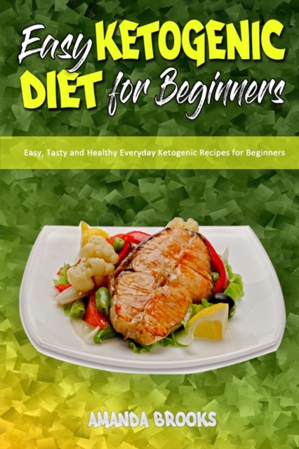 Easy Ketogenic Diet for Beginners : Easy, Tasty and Healthy Everyday Ketogenic Recipes for Beginners, Paperback / softback Book