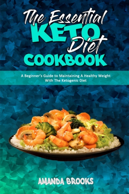 The Essential Keto Diet Cookbook : A Beginner's Guide to Maintaining A Healthy Weight With The Ketogenic Diet, Paperback / softback Book