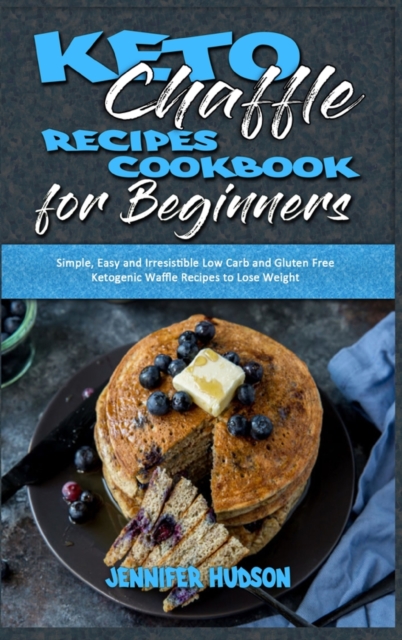 Keto Chaffle Recipes Cookbook for Beginners : Simple, Easy and Irresistible Low Carb and Gluten Free Ketogenic Waffle Recipes to Lose Weight, Hardback Book