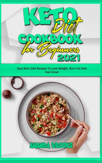 Keto Diet Cookbook for Beginners 2021 : Easy Keto Diet Recipes To Lose Weight, Burn Fat And Feel Great, Hardback Book