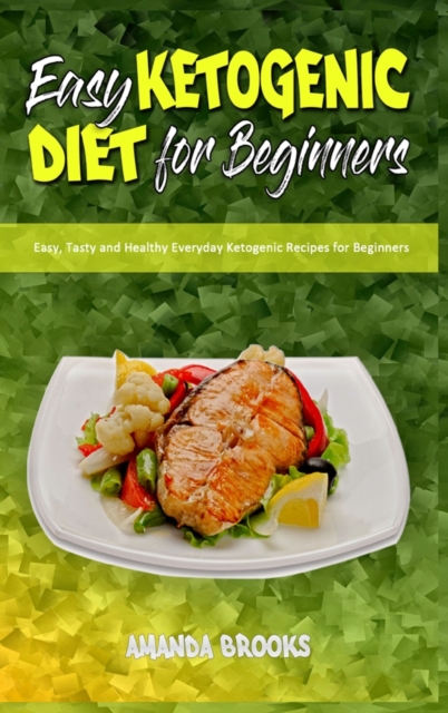 Easy Ketogenic Diet for Beginners : Easy, Tasty and Healthy Everyday Ketogenic Recipes for Beginners, Hardback Book