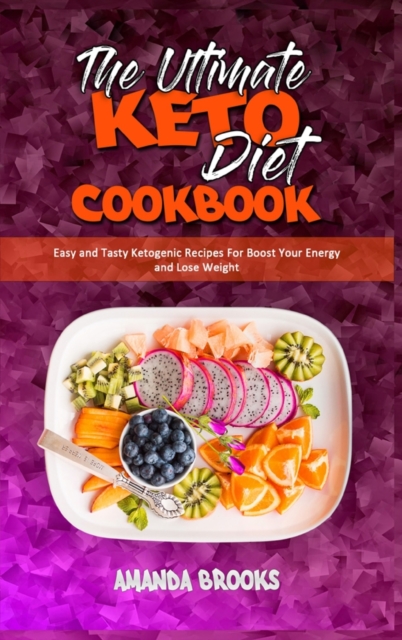 The Ultimate Keto Diet Cookbook : Easy and Tasty Ketogenic Recipes For Boost Your Energy and Lose Weight, Hardback Book