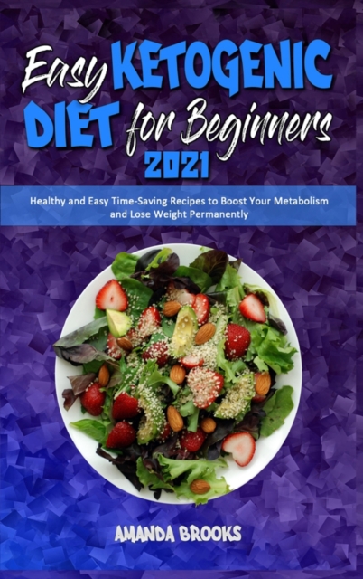 Easy Ketogenic Diet for Beginners 2021 : Healthy and Easy Time-Saving Recipes to Boost Your Metabolism and Lose Weight Permanently, Hardback Book