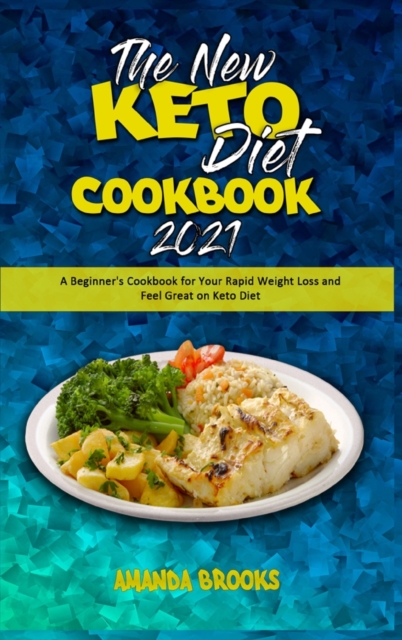 The New Keto Diet Cookbook 2021 : A Beginner's Cookbook for Your Rapid Weight Loss and Feel Great on Keto Diet, Hardback Book