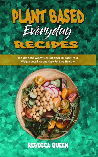 Plant Based Everyday Recipes : The Ultimate Weight Loss Recipes To Boost Your Weight Loss Fast and Easy For Live Healthy, Hardback Book