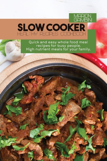 Slow Cooker Healthy Recipes Cookbook : Quick and easy whole food meal recipes for busy people. High nutrient meals for your family., Paperback / softback Book