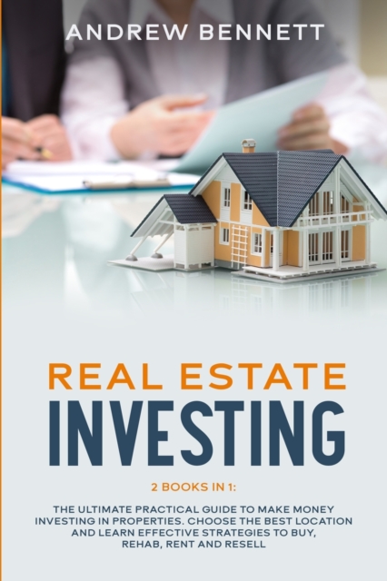 Real Estate Investing : 2 Books in 1: The Ultimate Practical Guide to Make Money Investing in Properties. Choose the Best Location and Learn Effective Strategies to Buy, Rehab, Rent and Resell, Paperback / softback Book