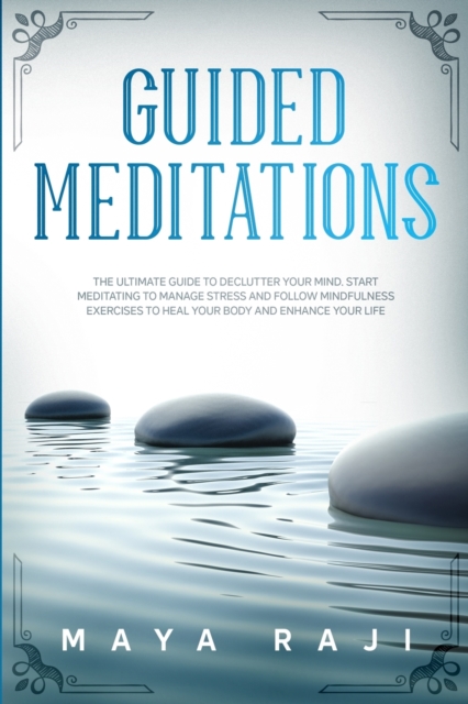 Guided Meditations : The Ultimate Guide to Declutter Your Mind. Start Meditating to Manage Stress and Follow Mindfulness Exercises to Heal Your Body and Enhance Your Life., Paperback / softback Book