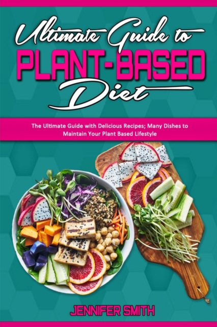Ultimate Guide To Plant Based Diet : The Ultimate Guide with Delicious Recipes; Many Dishes to Maintain Your Plant Based Lifestyle, Paperback / softback Book