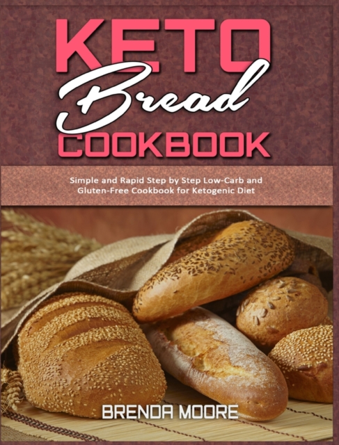 Keto Bread Cookbook : Simple and Rapid Step by Step Low-Carb and Gluten-Free Cookbook for Ketogenic Diet, Hardback Book