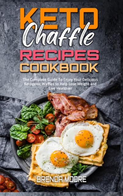 Keto Chaffle Recipes Cookbook : The Complete Guide To Enjoy Your Delicious Ketogenic Waffles to Help Lose Weight and Live Healthier, Hardback Book