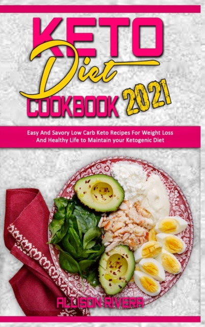 Keto Diet Cookbook 2021 : Easy And Savory Low Carb Keto Recipes For Weight Loss And Healthy Life to Maintain your Ketogenic Diet, Hardback Book