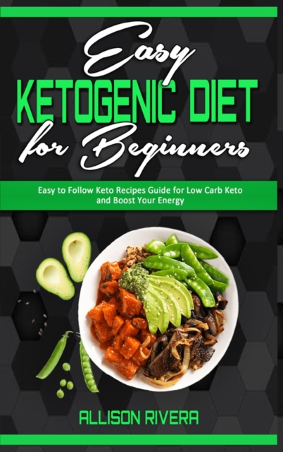 Easy Ketogenic Diet for Beginners : Easy to Follow Keto Recipes Guide for Low Carb Keto and Boost Your Energy, Hardback Book