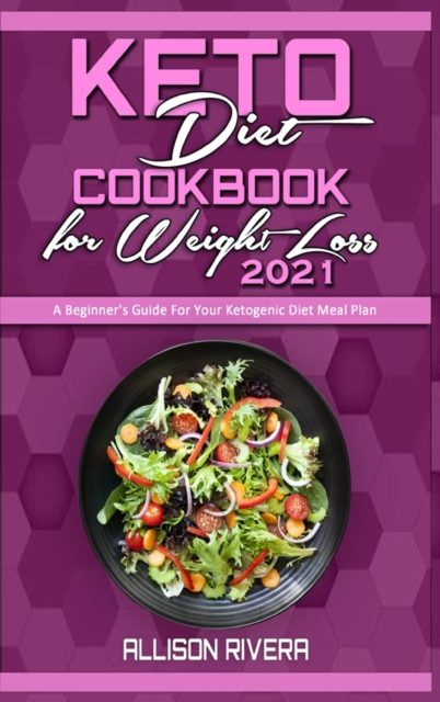 Keto Diet Cookbook for Weight Loss 2021 : A Beginner's Guide For Your Ketogenic Diet Meal Plan, Hardback Book