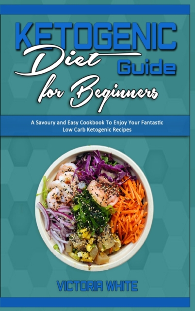 Ketogenic Diet Guide for Beginners : A Savoury and Easy Cookbook To Enjoy Your Fantastic Low Carb Ketogenic Recipes, Hardback Book