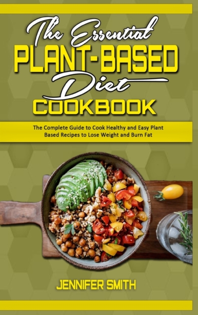 The Essential Plant Based Diet Cookbook : The Complete Guide to Cook Healthy and Easy Plant Based Recipes to Lose Weight and Burn Fat, Hardback Book