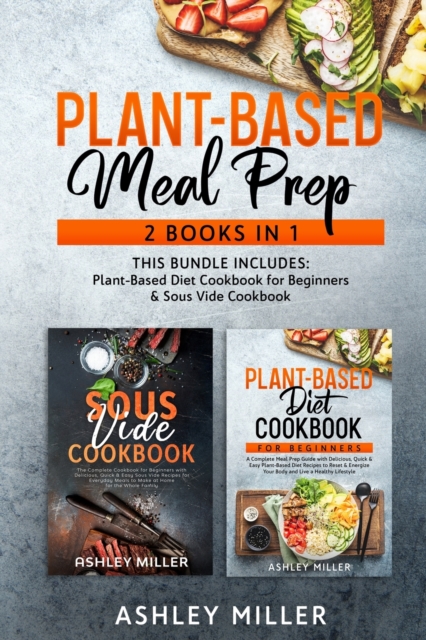 Plant Based Meal Prep : 2 Books in 1 - This Bundle Includes: Plant-Based Diet Cookbook for Beginners & Sous Vide Cookbook, Paperback / softback Book