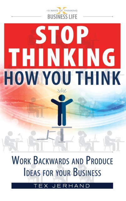 Stop thinking how you think. : Work backwards and produce ideas for your business., Hardback Book