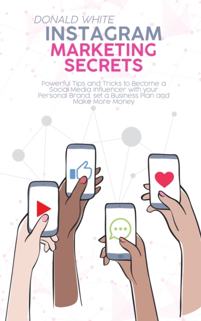 Instagram Marketing Secrets : Powerful Tips and Tricks to Become a Social Media Influencer with your Personal Brand, set a Business Plan and Make More Money, Hardback Book