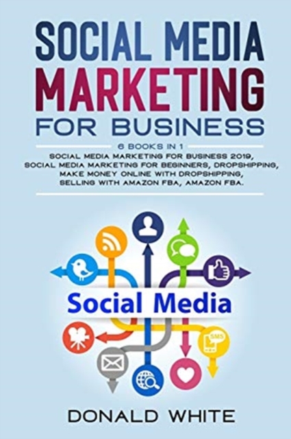Social Media Marketing for Business : 6 Books in 1: Social Media Marketing for Business 2019, Social Media Marketing for Beginners, Dropshipping, Make Money Online with Dropshipping, Selling with Amaz, Paperback / softback Book