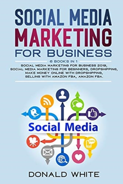 Social Media Marketing for Business : 6 Books in 1: Social Media Marketing for Business 2019, Social Media Marketing for Beginners, Dropshipping, Make Money Online with Dropshipping, Selling with Amaz, Paperback / softback Book