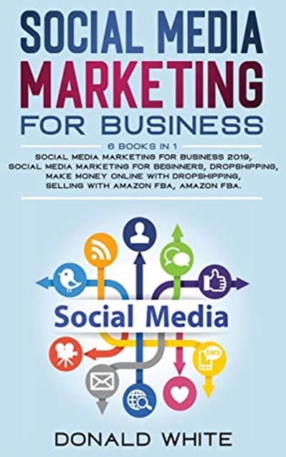 Social Media Marketing for Business : 6 Books in 1: Social Media Marketing for Business 2019, Social Media Marketing for Beginners, Dropshipping, Make Money Online with Dropshipping, Selling with Amaz, Hardback Book