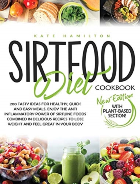 Sirtfood Diet Cookbook : 200 Tasty Ideas For Healthy, Quick And Easy Meals. Enjoy The Anti Inflammatory Power Of Sirtuine Foods Combined In Delicious Recipes To Lose Weight And Feel Great In Your Body, Hardback Book