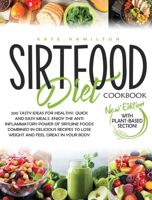 Sirtfood Diet Cookbook : 200 Tasty Ideas For Healthy, Quick And Easy Meals. Enjoy The Anti Inflammatory Power Of Sirtuine Foods Combined In Delicious Recipes To Lose Weight And Feel Great In Your Body, Hardback Book